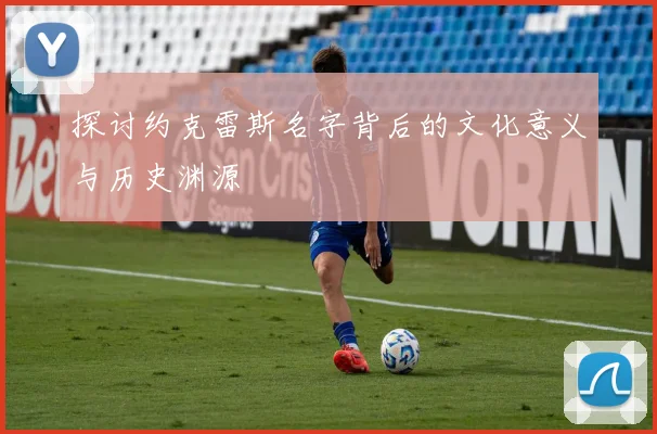 探讨约克雷斯名字背后的文化意义与历史渊源
