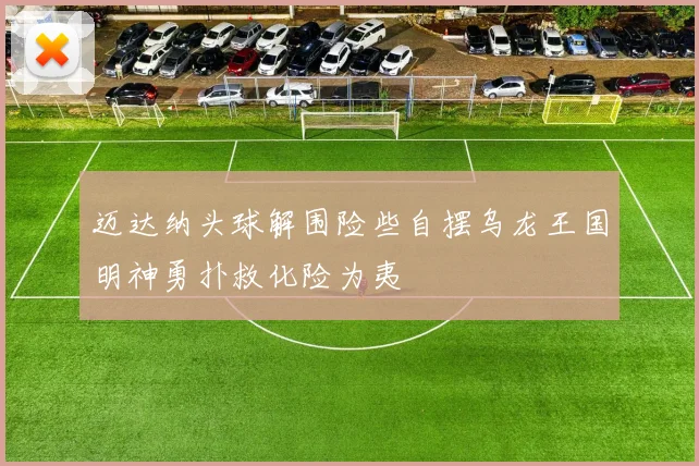迈达纳头球解围险些自摆乌龙王国明神勇扑救化险为夷