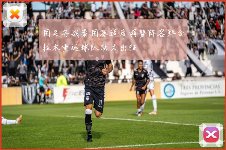 国足备战泰国赛适度调整阵容拜合拉木重返球队助力出征
