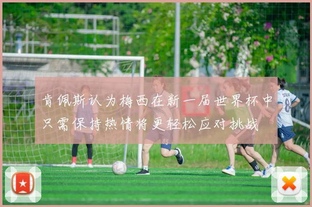 肯佩斯认为梅西在新一届世界杯中只需保持热情将更轻松应对挑战