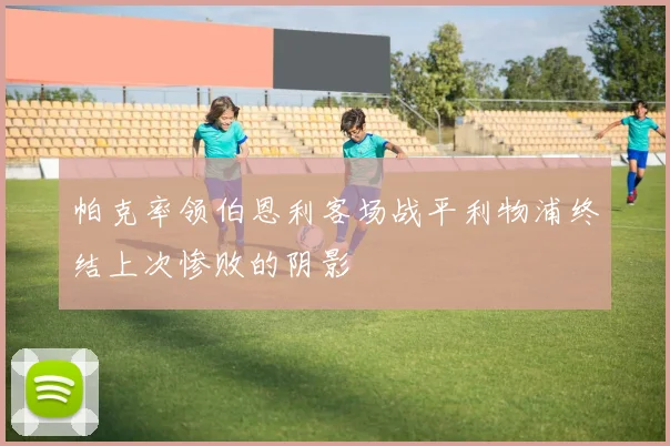 帕克率领伯恩利客场战平利物浦终结上次惨败的阴影