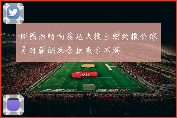 斯图加特向翁达夫提出续约报价球员对薪酬及条款表示不满