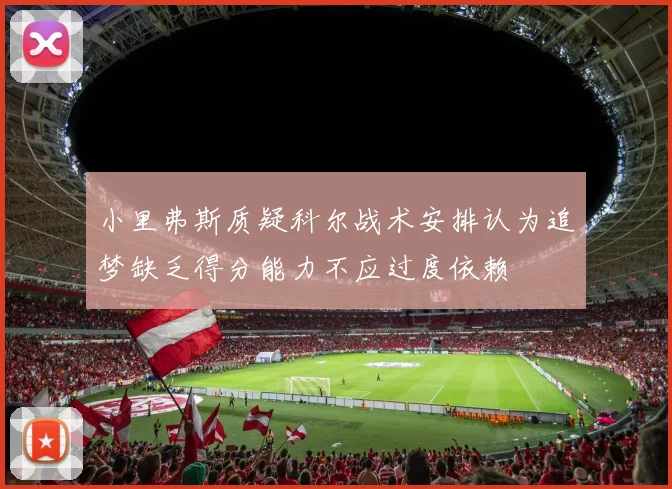 小里弗斯质疑科尔战术安排认为追梦缺乏得分能力不应过度依赖