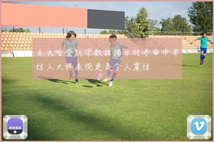 东决哈登防守数据揭示对手命中率惊人大桥表现更是令人震惊