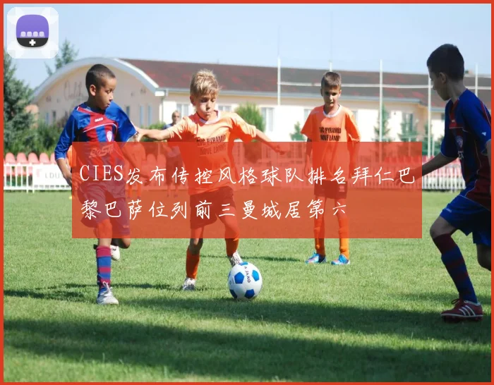 CIES发布传控风格球队排名拜仁巴黎巴萨位列前三曼城居第六