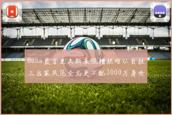 Buha直言里夫斯表现糟糕难以自救三当家风范全无更不配3000万身价