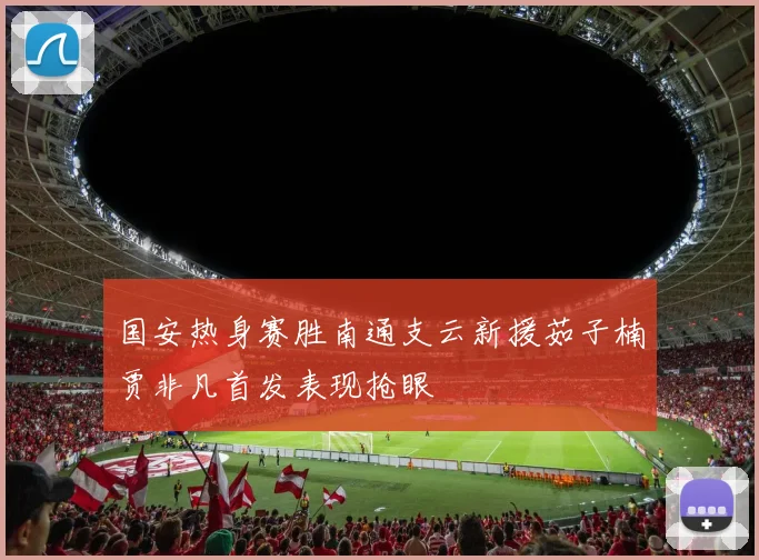 国安热身赛胜南通支云新援茹子楠贾非凡首发表现抢眼