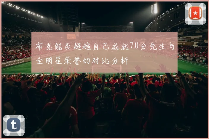 布克能否超越自己成就70分先生与全明星荣誉的对比分析