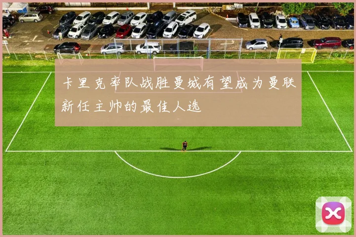 卡里克率队战胜曼城有望成为曼联新任主帅的最佳人选