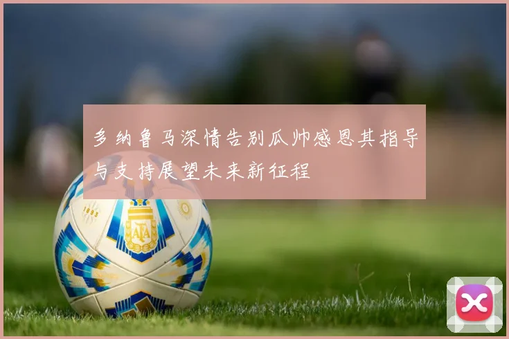 多纳鲁马深情告别瓜帅感恩其指导与支持展望未来新征程