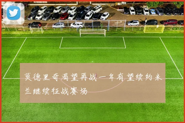 莫德里奇渴望再战一年有望续约米兰继续征战赛场