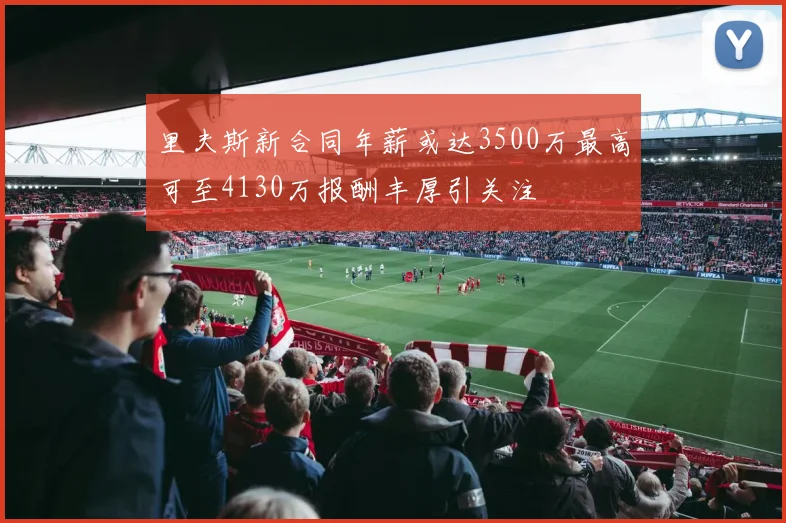 里夫斯新合同年薪或达3500万最高可至4130万报酬丰厚引关注