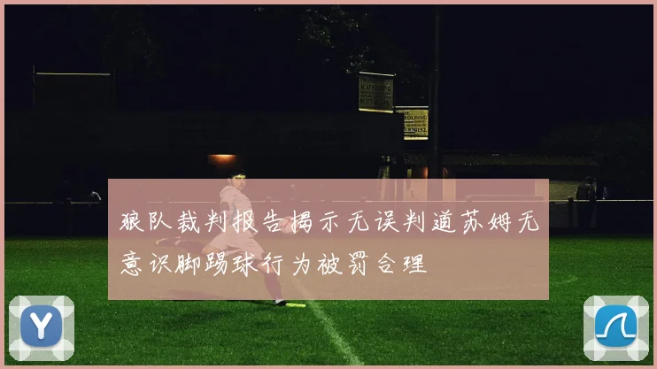 狼队裁判报告揭示无误判道苏姆无意识脚踢球行为被罚合理